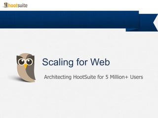 Scaling for Web
Architecting HootSuite for 5 Million+ Users
 