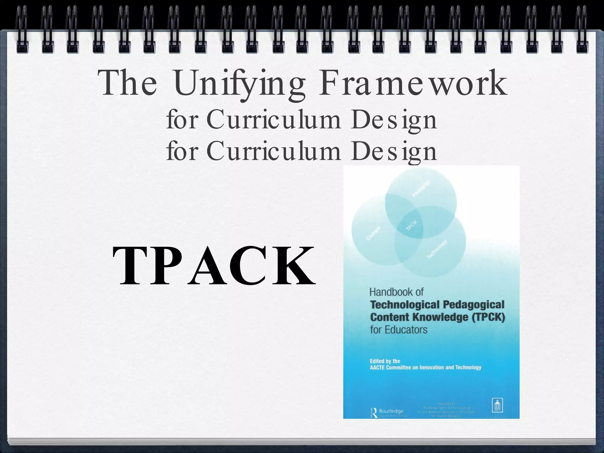The Unifying Framework for Curriculum Design for Curriculum Design TPACK 