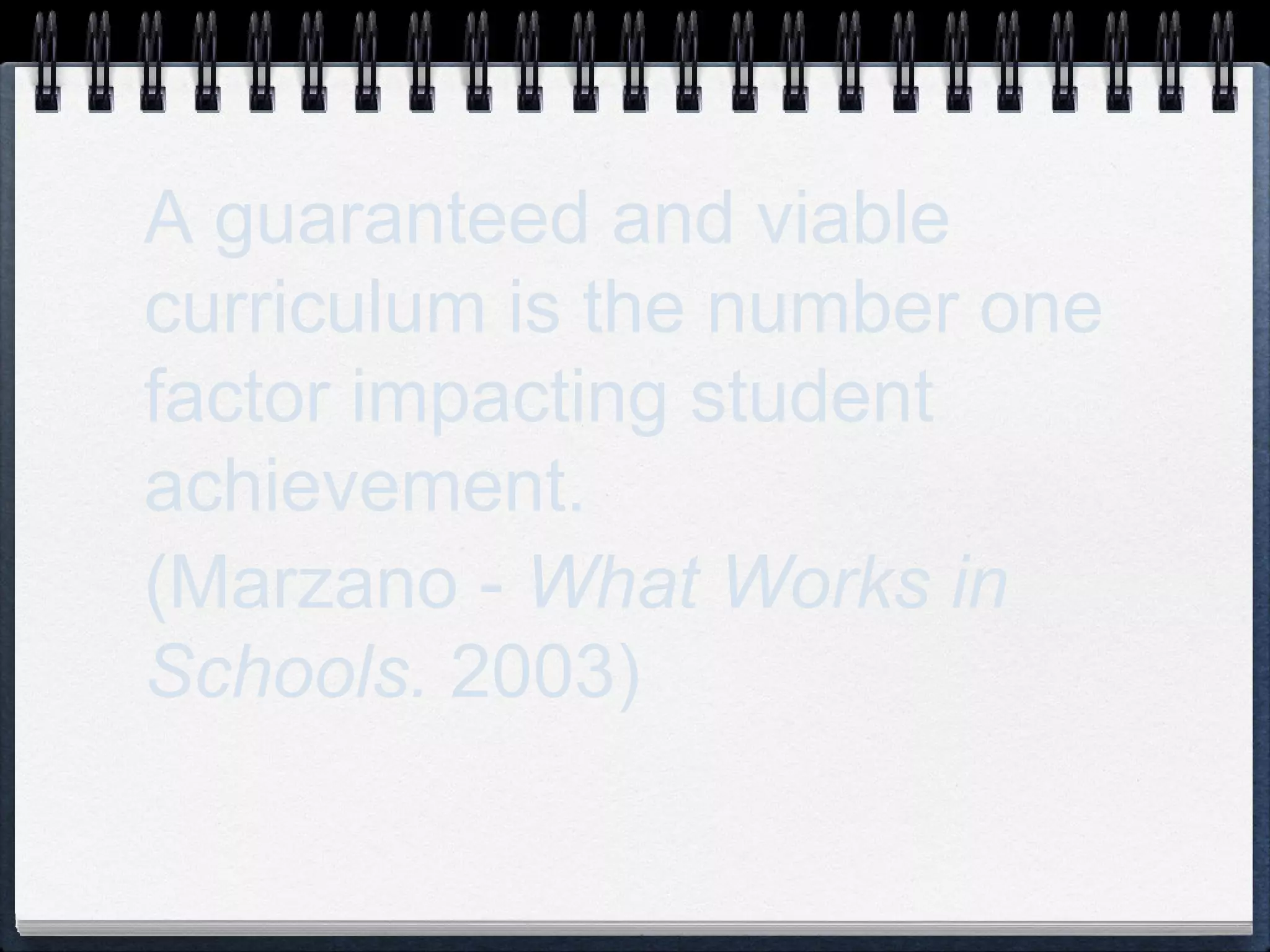 A guaranteed and viable curriculum is the number one factor impacting student achievement.  (Marzano -  What Works in Schools.  2003) 