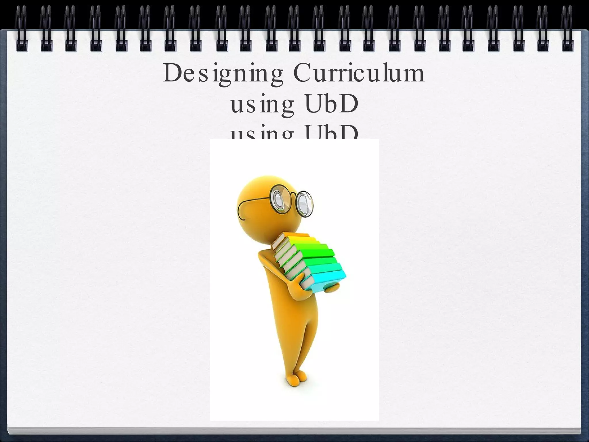 Designing Curriculum using UbD using UbD 