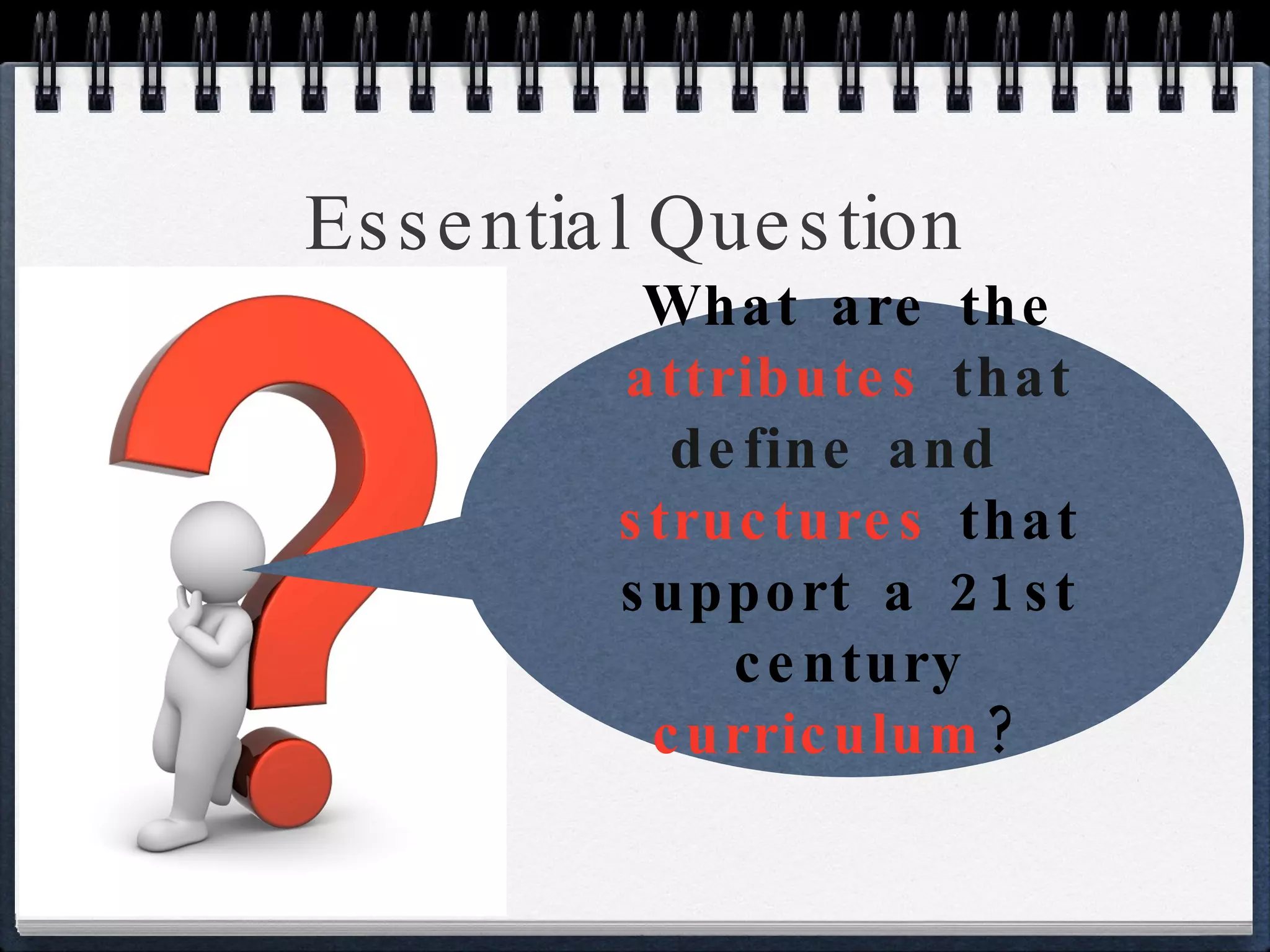 Essential Question What are the  attributes  that define and   structures  that support a 21st century  curriculum ?  