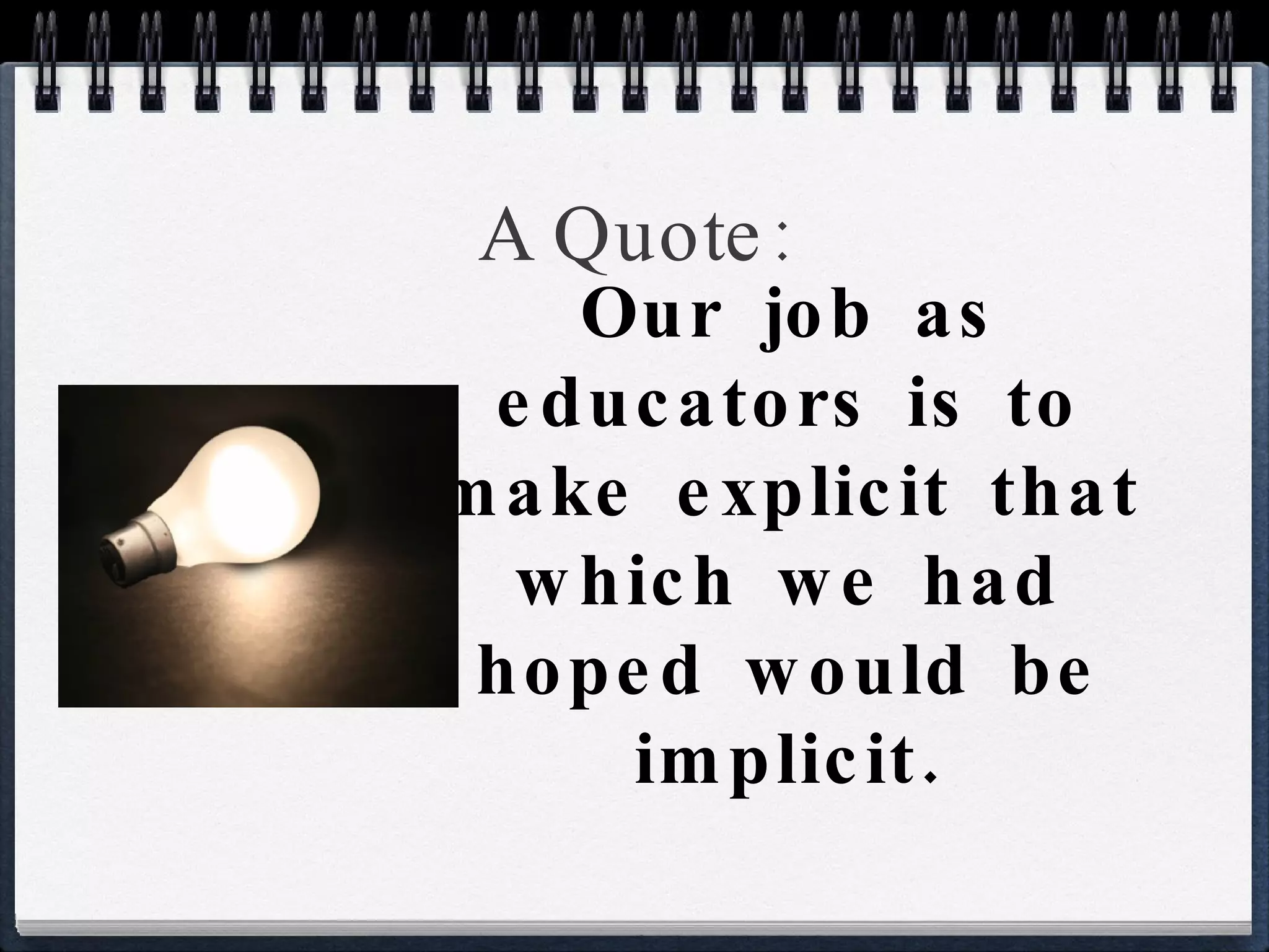 A Quote: Our job as educators is to make explicit that which we had hoped would be implicit. 