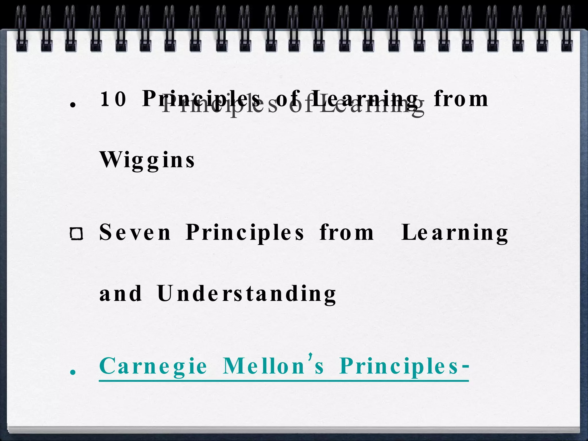 Principles of Learning 10 Principles of Learning from Wiggins  Seven Principles from  Learning and Understanding Carnegie Mellon’s Principles- 