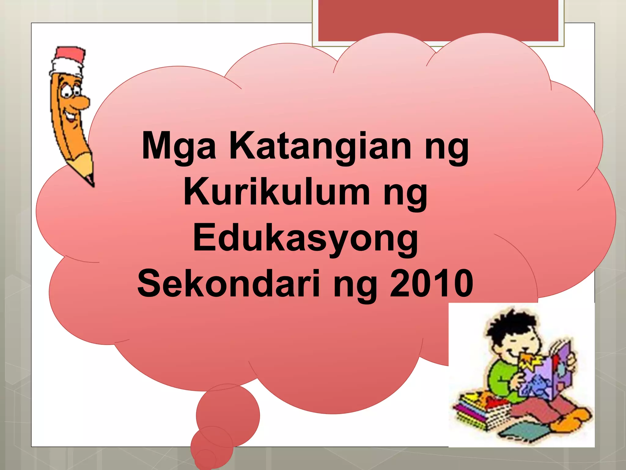 Mga Katangian ng
Kurikulum ng
Edukasyong
Sekondari ng 2010
 
