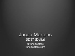 Jacob Martens
SD37 (Delta)
@renomyclass
renomyclass.com
 