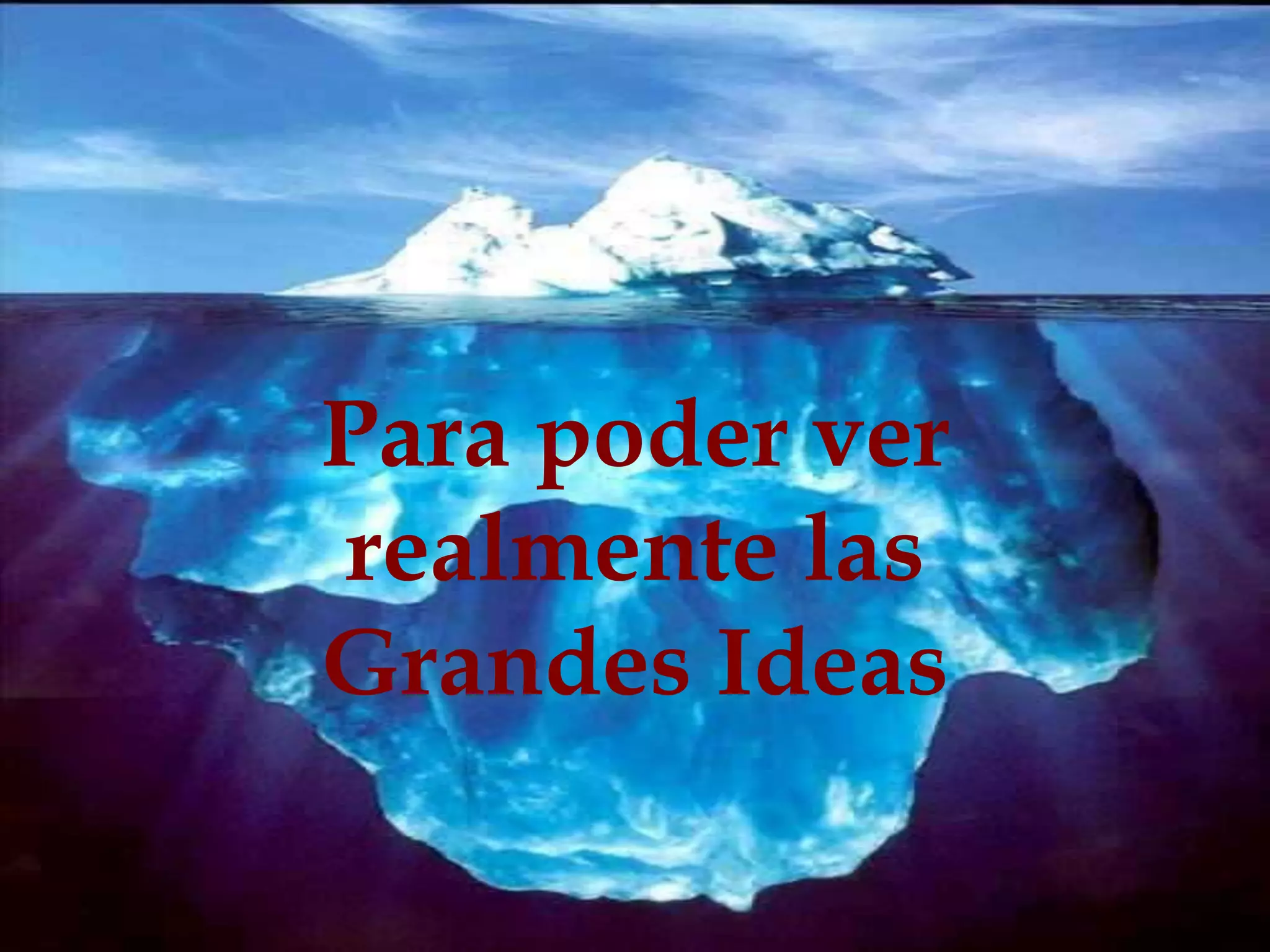 Para poder ver 
realmente las 
Grandes Ideas 
 