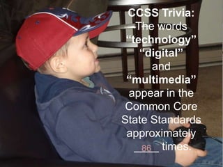 CCSS Trivia:
The words
“technology”
“digital”
and
“multimedia”
appear in the
Common Core
State Standards
approximately
____ times.
86

 