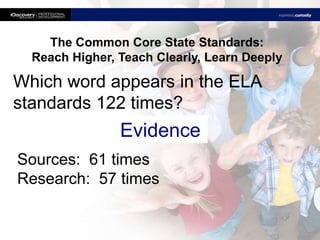 The Common Core State Standards:
Reach Higher, Teach Clearly, Learn Deeply

Which word appears in the ELA
standards 122 times?

Evidence
Sources: 61 times
Research: 57 times

 