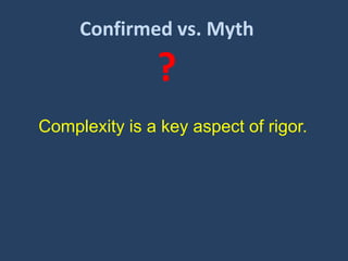 Confirmed vs. Myth

?
Complexity is a key aspect of rigor.

 