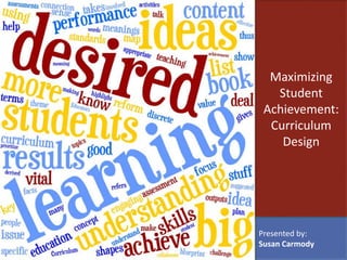 Maximizing
Student
Achievement:
Curriculum
Design
Presented by:
Susan Carmody
 