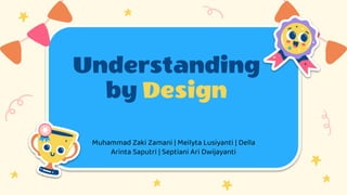 Understanding
by Design
Muhammad Zaki Zamani | Meilyta Lusiyanti | Della
Arinta Saputri | Septiani Ari Dwijayanti
 
