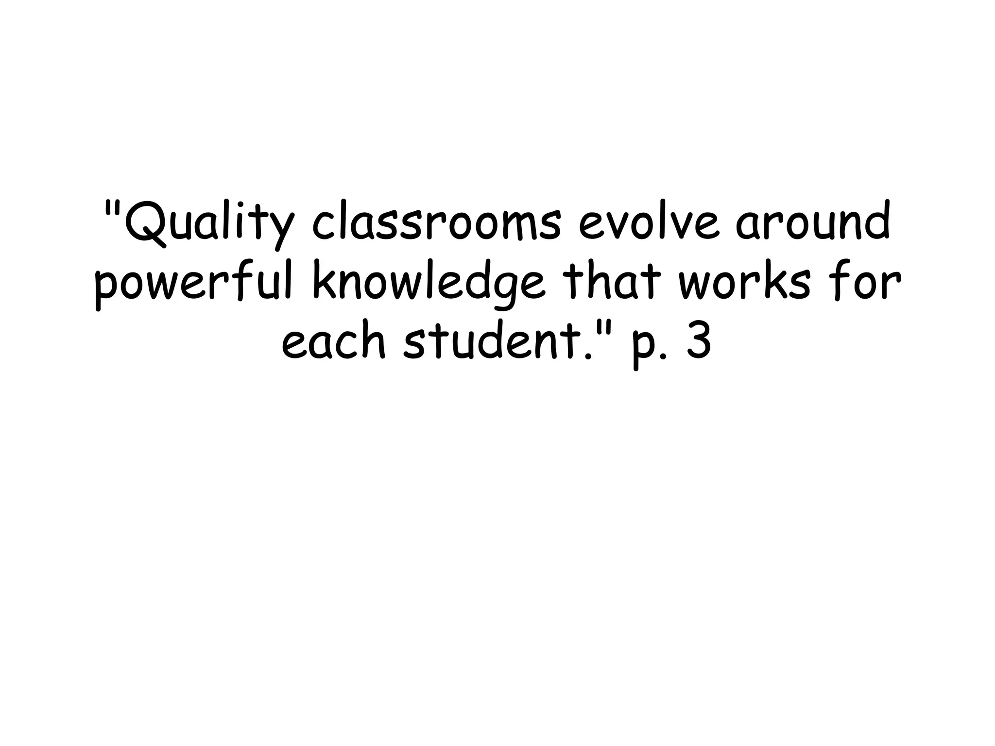 &quot;Quality classrooms evolve around powerful knowledge that works for each student.&quot; p. 3 