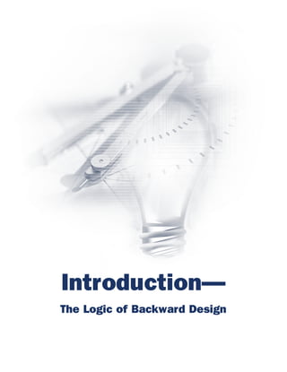 00--Introduction--1-28   2/3/04   12:09 PM   Page 1




                          Introduction—
                          The Logic of Backward Design
 