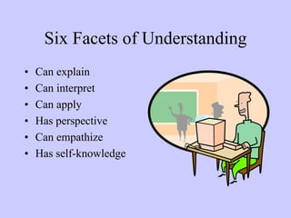Six Facets of Understanding
•   Can explain
•   Can interpret
•   Can apply
•   Has perspective
•   Can empathize
•   Has self-knowledge
 