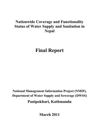 Nationwide Coverage and Functionality
Status of Water Supply and Sanitation in
Nepal
Final Report
National Management Information Project (NMIP),
Department of Water Supply and Sewerage (DWSS)
Panipokhari, Kathmandu
March 2011
 