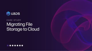 C A S E S T U DY
Migrating File
Storage to Cloud
 