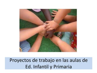 Proyectos de trabajo en las aulas de
Ed. Infantil y Primaria

 