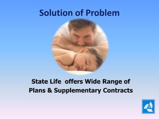 Solution of Problem




 State Life offers Wide Range of
Plans & Supplementary Contracts
 