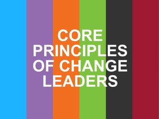 CORE
PRINCIPLES
OF CHANGE
LEADERS
 