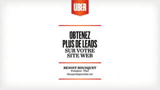 OBTENEZ 
PLUS DE LEADS 
SUR VOTRE 
SITE WEB 
BENOIT BOUSQUET 
Président - Über 
bbousquet@agenceuber.com 
 