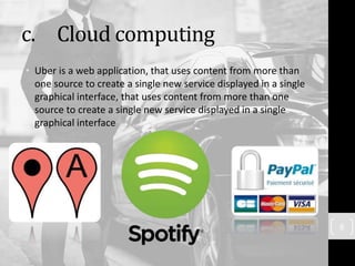 c. Cloud computing
• Uber is a web application, that uses content from more than
one source to create a single new service displayed in a single
graphical interface, that uses content from more than one
source to create a single new service displayed in a single
graphical interface
8
 