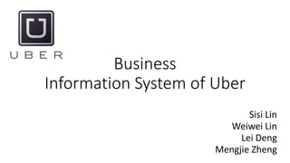 Business
Information System of Uber
Sisi Lin
Weiwei Lin
Lei Deng
Mengjie Zheng
 
