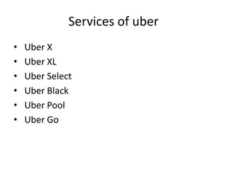 Services of uber
• Uber X
• Uber XL
• Uber Select
• Uber Black
• Uber Pool
• Uber Go
 