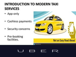 INTRODUCTION TO MODERN TAXI
SERVICES
• App-only
• Cashless payments
• Security concerns
• Pre-booking
facilities.
 