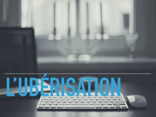 L’UBÉRISATION
 