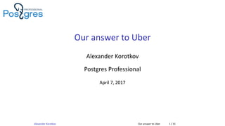 Our answer to Uber
Alexander Korotkov
Postgres Professional
April 7, 2017
Alexander Korotkov Our answer to Uber 1 / 31
 