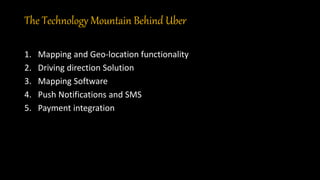 The Technology Mountain Behind Uber
1. Mapping and Geo-location functionality
2. Driving direction Solution
3. Mapping Software
4. Push Notifications and SMS
5. Payment integration