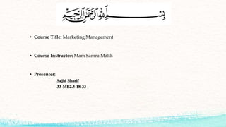 • Course Title: Marketing Management
• Course Instructor: Mam Samra Malik
• Presenter:
Sajid Sharif
33-MB2.5-18-33
 
