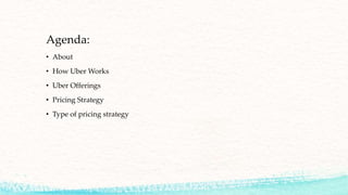 Agenda:
• About
• How Uber Works
• Uber Offerings
• Pricing Strategy
• Type of pricing strategy
 