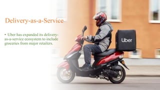 Delivery-as-a-Service
• Uber has expanded its delivery-
as-a-service ecosystem to include
groceries from major retailers.
 