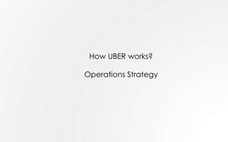 How UBER works?
Operations Strategy
 
