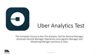 Uber Analytics Test
The Complete Course to Ace The Analytics Test for General Manager,
Associate General Manager, Operations and Logistics Manager and
Marketing Manager positions at Uber.
1coursetake.com
 