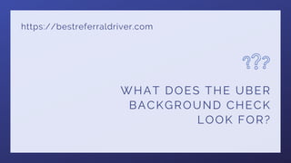 https://bestreferraldriver.com
WHAT DOES THE UBER
BACKGROUND CHECK
LOOK FOR?
 