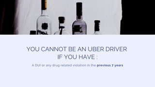A DUI or any drug related violation in the previous 7 years
YOU CANNOT BE AN UBER DRIVER
IF YOU HAVE :
 