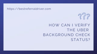 https://bestreferraldriver.com
HOW CAN I VERIFY
THE UBER
BACKGROUND CHECK
STATUS?
 