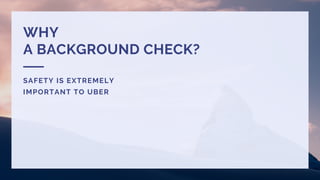 WHY
A BACKGROUND CHECK?
SAFETY IS EXTREMELY
IMPORTANT TO UBER
 