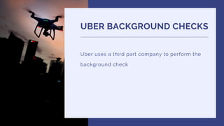 UBER BACKGROUND CHECKS
Uber uses a third part company to perform the
background check
 