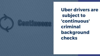 Uber drivers are
 subject to
'continuous'
criminal
background
checks
 