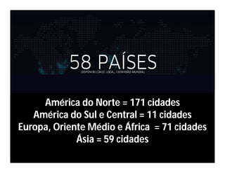 América do Norte = 171 cidades
América do Sul e Central = 11 cidades
Europa, Oriente Médio e África = 71 cidades
Ásia = 59 cidades
 