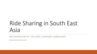 Ride Sharing in Southeast Asia
AN OVERVIEW OF THE ASEAN LANDSCAPE
CREATED BY DYLAN LER
 