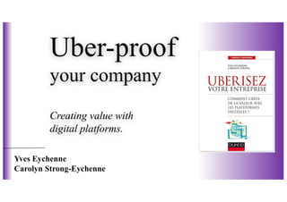 Uber-proof
your company
Creating value with
digital platforms.
Yves Eychenne
Carolyn Strong-Eychenne
 