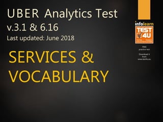FREE
practice test
Download it
from
www.test4u.eu
SERVICES &
VOCABULARY
UBER Analytics Test
v.3.1 & 6.16
Last updated: June 2018
 