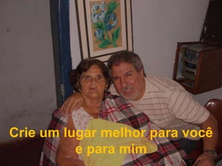 Crie um lugar melhor para você e para mim 