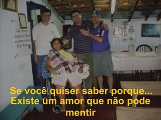 Se você quiser saber porque...Existe um amor que não pode mentir