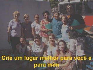 Crie um lugar melhor para você e para mim 