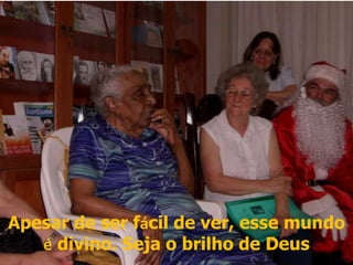 Apesar de ser fácil de ver, esse mundo é divino. Seja o brilho de Deus 